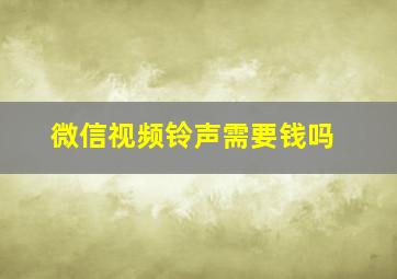 微信视频铃声需要钱吗