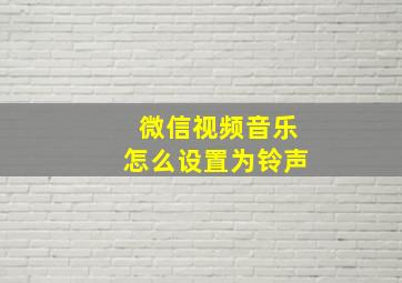 微信视频音乐怎么设置为铃声