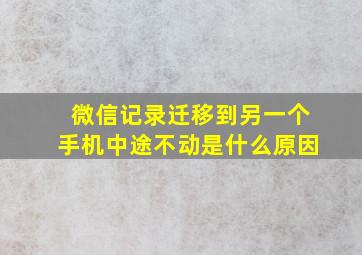 微信记录迁移到另一个手机中途不动是什么原因