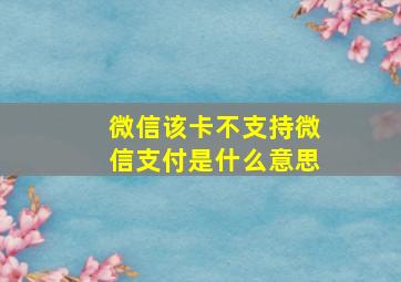 微信该卡不支持微信支付是什么意思