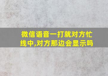 微信语音一打就对方忙线中,对方那边会显示吗