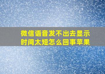 微信语音发不出去显示时间太短怎么回事苹果