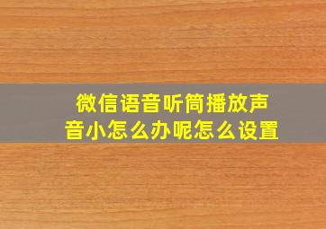 微信语音听筒播放声音小怎么办呢怎么设置