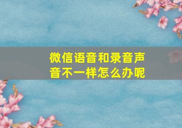 微信语音和录音声音不一样怎么办呢