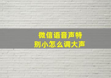 微信语音声特别小怎么调大声