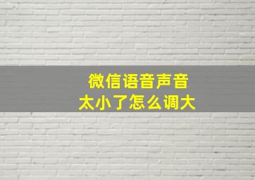 微信语音声音太小了怎么调大