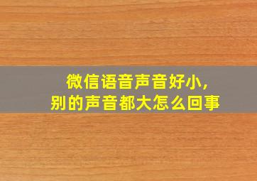 微信语音声音好小,别的声音都大怎么回事