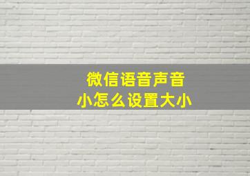 微信语音声音小怎么设置大小