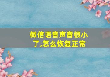 微信语音声音很小了,怎么恢复正常