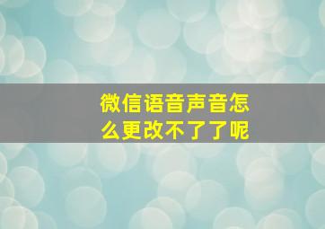 微信语音声音怎么更改不了了呢