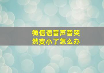 微信语音声音突然变小了怎么办