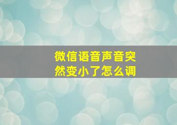 微信语音声音突然变小了怎么调