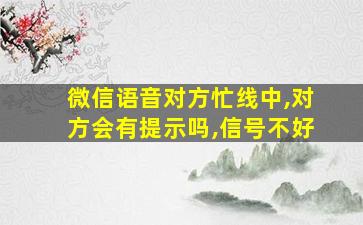 微信语音对方忙线中,对方会有提示吗,信号不好