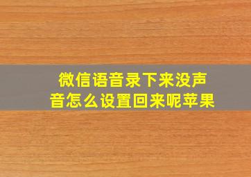 微信语音录下来没声音怎么设置回来呢苹果