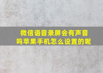 微信语音录屏会有声音吗苹果手机怎么设置的呢