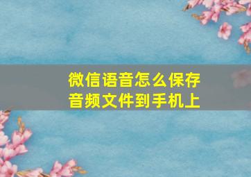 微信语音怎么保存音频文件到手机上