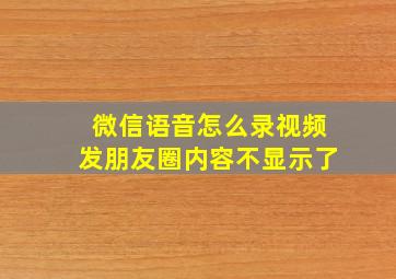 微信语音怎么录视频发朋友圈内容不显示了