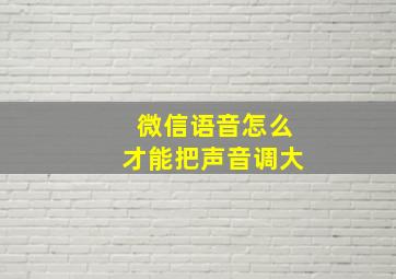 微信语音怎么才能把声音调大