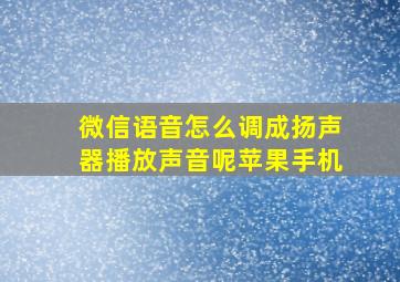 微信语音怎么调成扬声器播放声音呢苹果手机