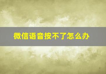 微信语音按不了怎么办