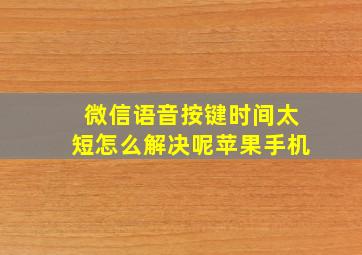 微信语音按键时间太短怎么解决呢苹果手机