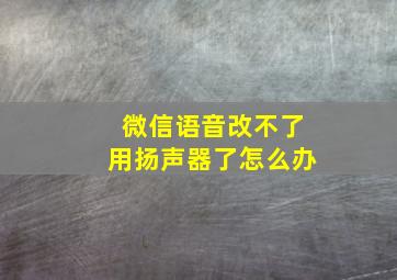 微信语音改不了用扬声器了怎么办