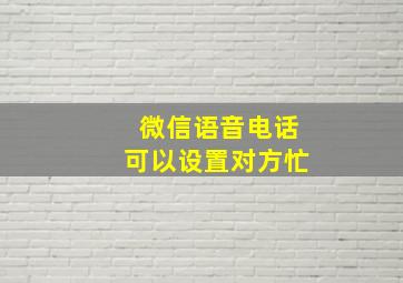 微信语音电话可以设置对方忙