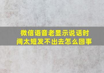 微信语音老显示说话时间太短发不出去怎么回事