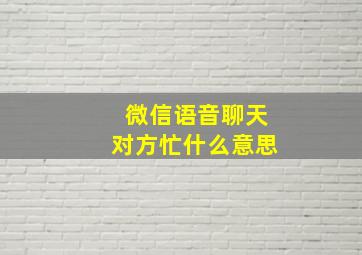 微信语音聊天对方忙什么意思