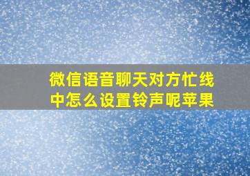 微信语音聊天对方忙线中怎么设置铃声呢苹果