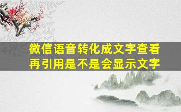 微信语音转化成文字查看再引用是不是会显示文字