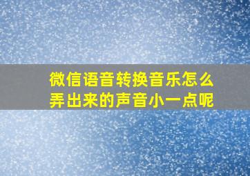 微信语音转换音乐怎么弄出来的声音小一点呢