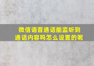 微信语音通话能监听到通话内容吗怎么设置的呢