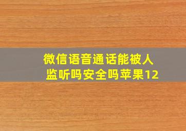 微信语音通话能被人监听吗安全吗苹果12