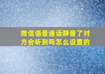 微信语音通话静音了对方会听到吗怎么设置的