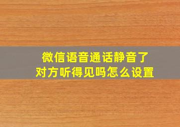 微信语音通话静音了对方听得见吗怎么设置