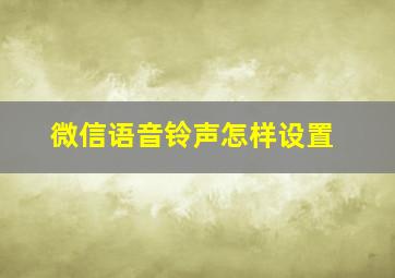 微信语音铃声怎样设置