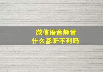 微信语音静音什么都听不到吗