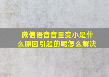 微信语音音量变小是什么原因引起的呢怎么解决