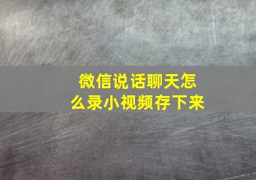 微信说话聊天怎么录小视频存下来