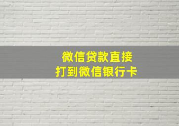 微信贷款直接打到微信银行卡