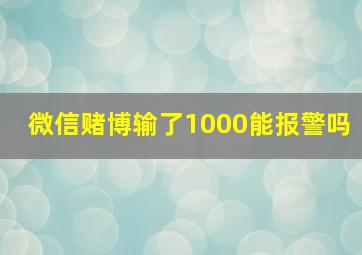 微信赌博输了1000能报警吗