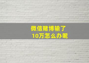 微信赌博输了10万怎么办呢