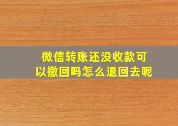 微信转账还没收款可以撤回吗怎么退回去呢