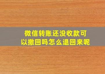 微信转账还没收款可以撤回吗怎么退回来呢