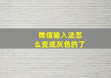 微信输入法怎么变成灰色的了