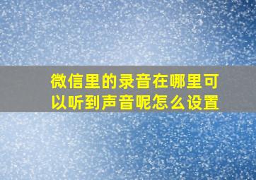 微信里的录音在哪里可以听到声音呢怎么设置