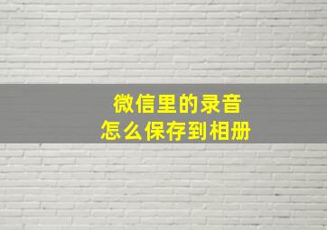 微信里的录音怎么保存到相册