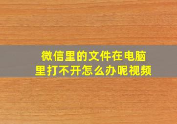 微信里的文件在电脑里打不开怎么办呢视频