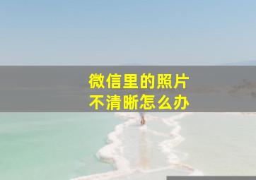 微信里的照片不清晰怎么办